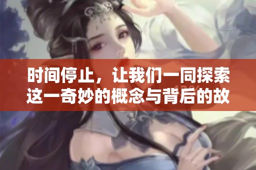 时间停止，让我们一同探索这一奇妙的概念与背后的故事