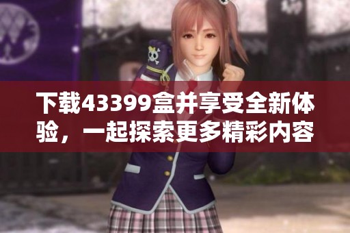 下载43399盒并享受全新体验，一起探索更多精彩内容！