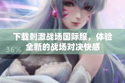 下载刺激战场国际服，体验全新的战场对决快感