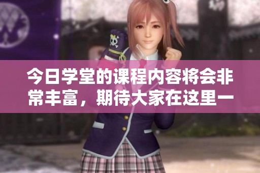 今日学堂的课程内容将会非常丰富，期待大家在这里一起学习交流！