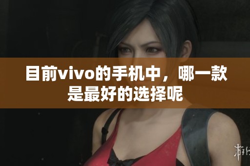 目前vivo的手机中，哪一款是最好的选择呢