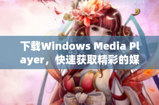 下载Windows Media Player，快速获取精彩的媒体播放体验
