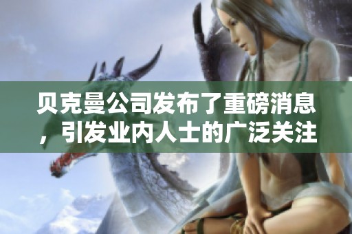 贝克曼公司发布了重磅消息，引发业内人士的广泛关注和热议。