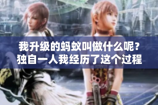 我升级的蚂蚁叫做什么呢？独自一人我经历了这个过程。