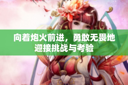 向着炮火前进，勇敢无畏地迎接挑战与考验