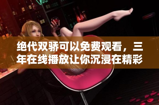 绝代双骄可以免费观看，三年在线播放让你沉浸在精彩故事中