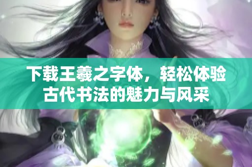 下载王羲之字体，轻松体验古代书法的魅力与风采