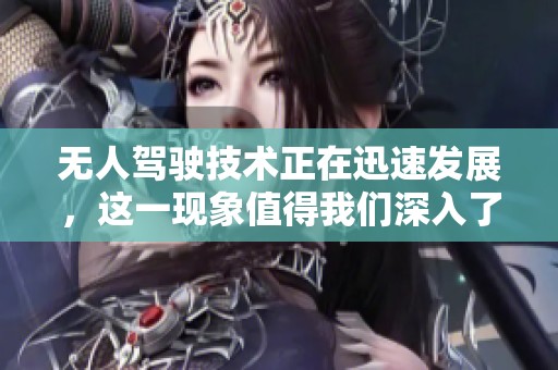 无人驾驶技术正在迅速发展，这一现象值得我们深入了解与探索。