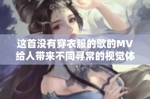 这首没有穿衣服的歌的MV给人带来不同寻常的视觉体验