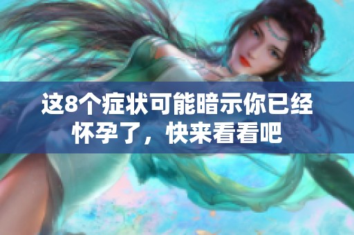这8个症状可能暗示你已经怀孕了，快来看看吧
