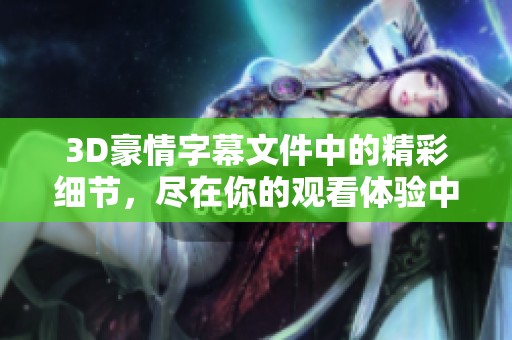 3D豪情字幕文件中的精彩细节，尽在你的观看体验中等你发现