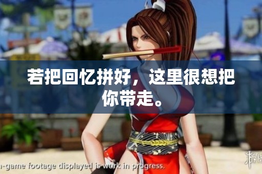 若把回忆拼好，这里很想把你带走。