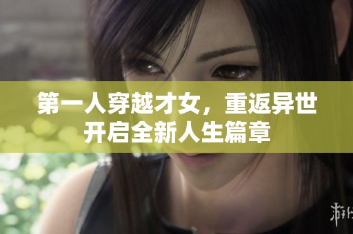 第一人穿越才女，重返异世开启全新人生篇章