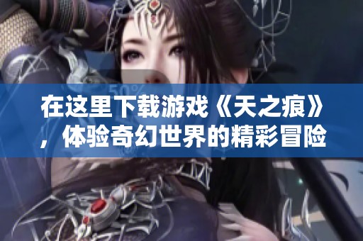 在这里下载游戏《天之痕》，体验奇幻世界的精彩冒险之旅