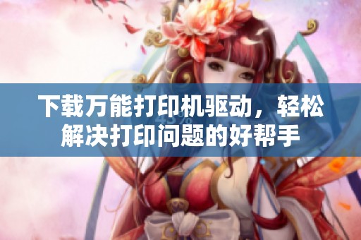 下载万能打印机驱动，轻松解决打印问题的好帮手