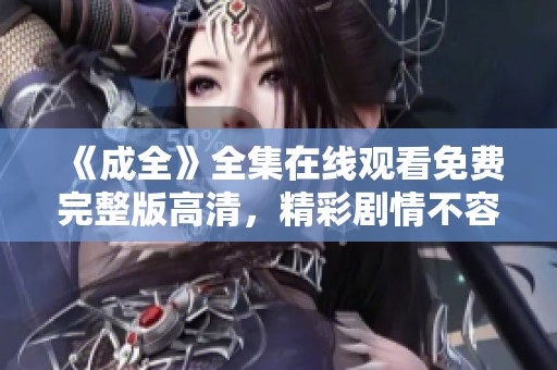 《成全》全集在线观看免费完整版高清，精彩剧情不容错过，快来观看吧！