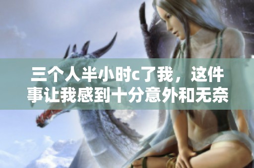 三个人半小时c了我，这件事让我感到十分意外和无奈