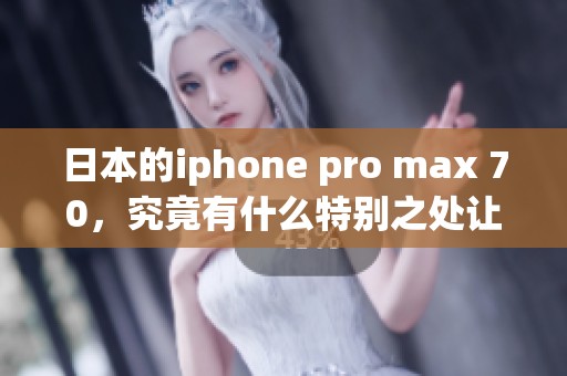 日本的iphone pro max 70，究竟有什么特别之处让人如此期待呢？