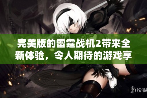 完美版的雷霆战机2带来全新体验，令人期待的游戏享受！