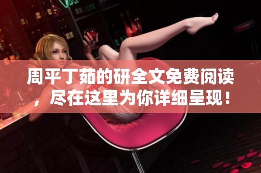周平丁茹的研全文免费阅读，尽在这里为你详细呈现！