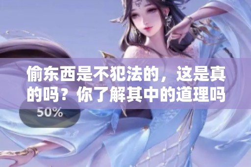 偷东西是不犯法的，这是真的吗？你了解其中的道理吗？