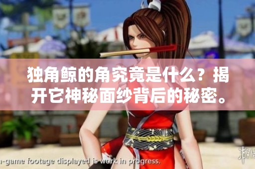 独角鲸的角究竟是什么？揭开它神秘面纱背后的秘密。