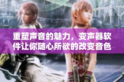 重塑声音的魅力，变声器软件让你随心所欲的改变音色