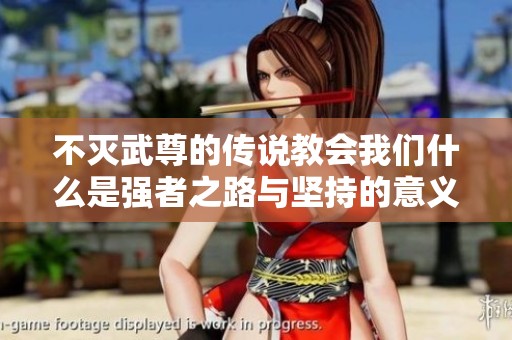 不灭武尊的传说教会我们什么是强者之路与坚持的意义