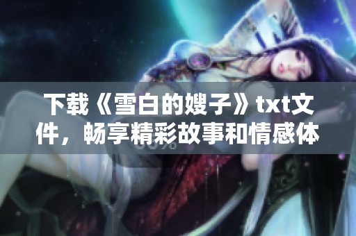 下载《雪白的嫂子》txt文件，畅享精彩故事和情感体验