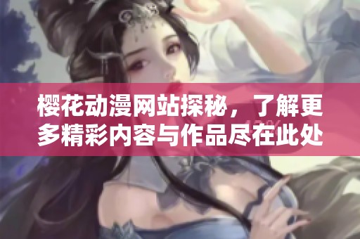 樱花动漫网站探秘，了解更多精彩内容与作品尽在此处