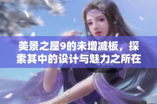 美景之屋9的未增减板，探索其中的设计与魅力之所在