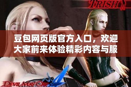 豆包网页版官方入口，欢迎大家前来体验精彩内容与服务