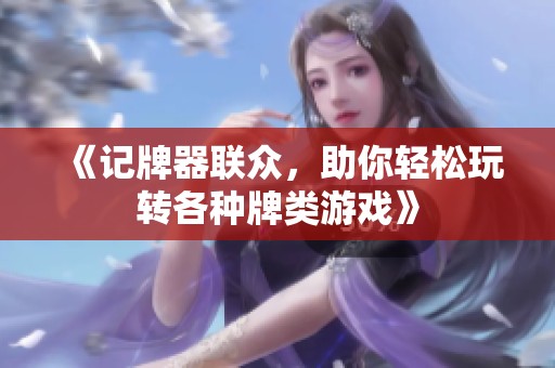 《记牌器联众，助你轻松玩转各种牌类游戏》
