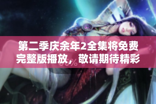 第二季庆余年2全集将免费完整版播放，敬请期待精彩内容！