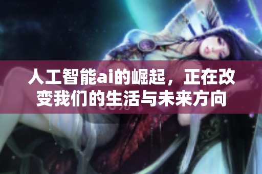人工智能ai的崛起，正在改变我们的生活与未来方向