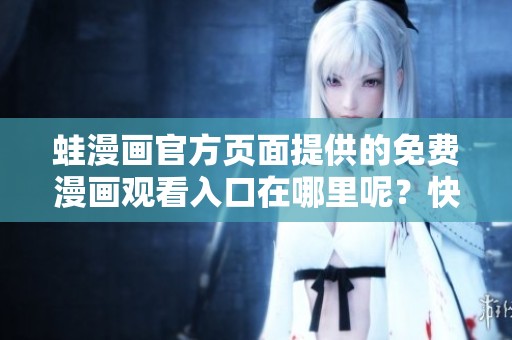 蛙漫画官方页面提供的免费漫画观看入口在哪里呢？快来了解一下吧！