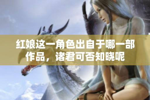 红娘这一角色出自于哪一部作品，诸君可否知晓呢
