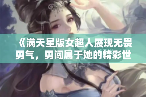 《满天星版女超人展现无畏勇气，勇闯属于她的精彩世界》