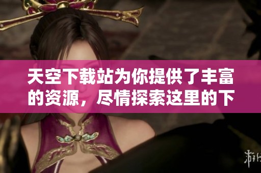 天空下载站为你提供了丰富的资源，尽情探索这里的下载内容吧