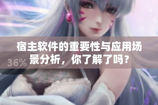 宿主软件的重要性与应用场景分析，你了解了吗？