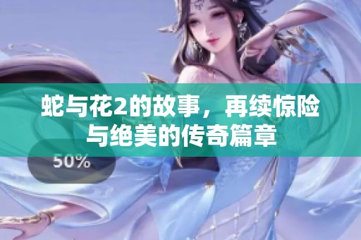 蛇与花2的故事，再续惊险与绝美的传奇篇章