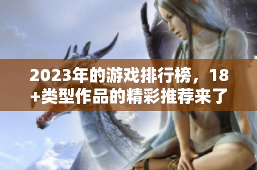 2023年的游戏排行榜，18+类型作品的精彩推荐来了