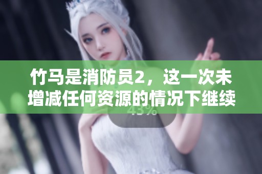 竹马是消防员2，这一次未增减任何资源的情况下继续探索