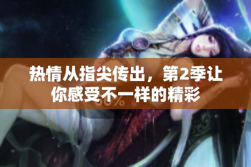 热情从指尖传出，第2季让你感受不一样的精彩