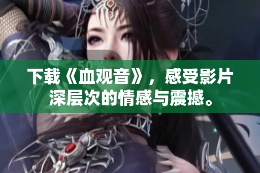 下载《血观音》，感受影片深层次的情感与震撼。