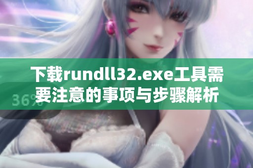 下载rundll32.exe工具需要注意的事项与步骤解析