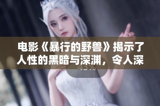 电影《暴行的野兽》揭示了人性的黑暗与深渊，令人深思的故事情节。