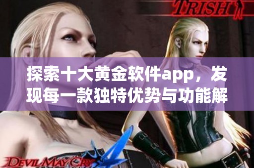探索十大黄金软件app，发现每一款独特优势与功能解析