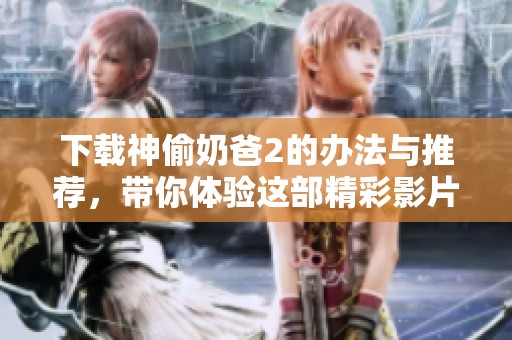 下载神偷奶爸2的办法与推荐，带你体验这部精彩影片！
