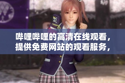 哔哩哔哩的高清在线观看，提供免费网站的观看服务，尽情享受精彩内容！